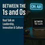 Between the 1s and 0s Between the 1s and 0s | Podcast Cover | Leadership, Innovation & Culture